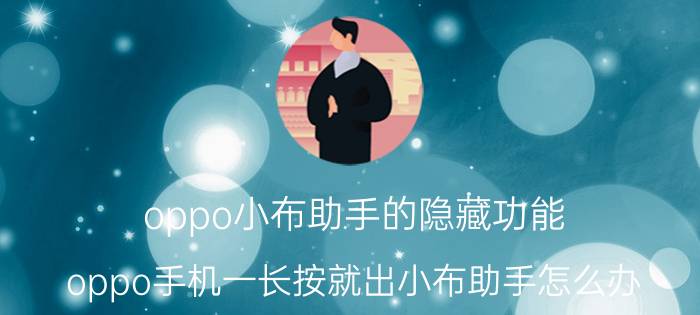 oppo小布助手的隐藏功能 oppo手机一长按就出小布助手怎么办？